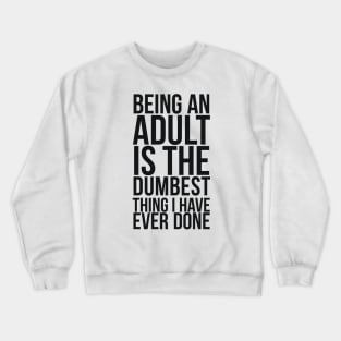 Being An Adult Is The Dumbest Thing I Have Ever Done Crewneck Sweatshirt